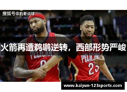 火箭再遭鹈鹕逆转，西部形势严峻