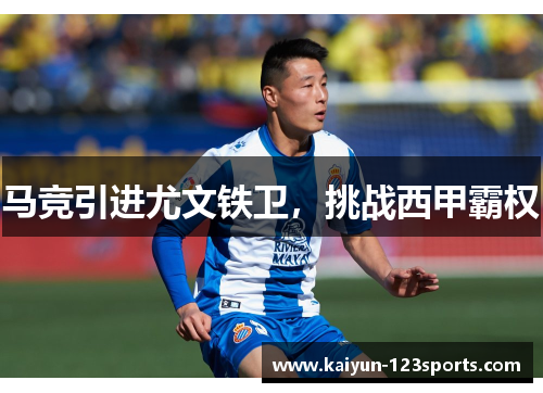 马竞引进尤文铁卫，挑战西甲霸权